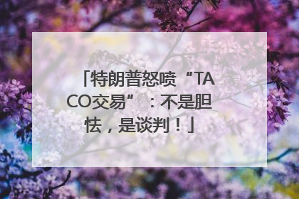 特朗普怒喷“TACO交易”：不是胆怯，是谈判！