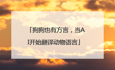 狗狗也有方言，当AI开始翻译动物语言