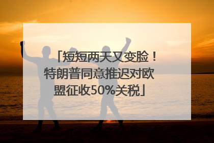 短短两天又变脸！特朗普同意推迟对欧盟征收50%关税