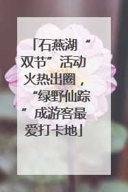 石燕湖“双节”活动火热出圈，“绿野仙踪”成游客最爱打卡地
