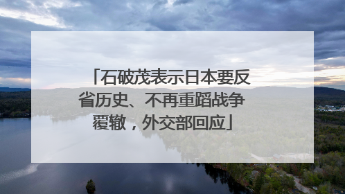 石破茂表示日本要反省历史、不再重蹈战争覆辙，外交部回应