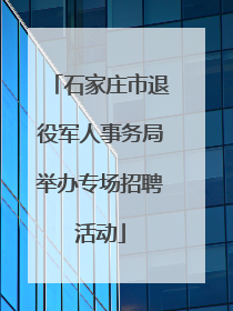 石家庄市退役军人事务局举办专场招聘活动