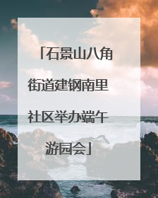 石景山八角街道建钢南里社区举办端午游园会