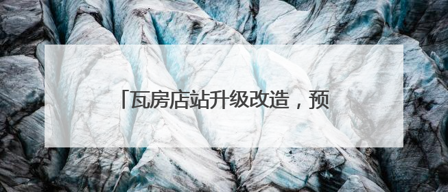 瓦房店站升级改造，预计10月前投入使用
