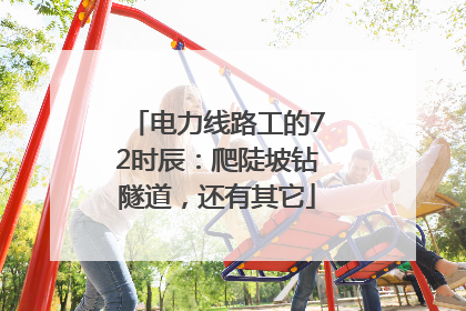 电力线路工的72时辰：爬陡坡钻隧道，还有其它