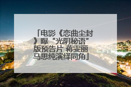 电影《恋曲尘封》曝“光阴秘语”版预告片 蒋雯丽马思纯演绎同角