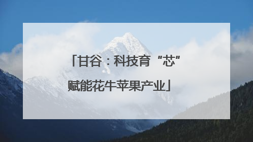 甘谷：科技育“芯”赋能花牛苹果产业