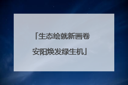 生态绘就新画卷 安阳焕发绿生机