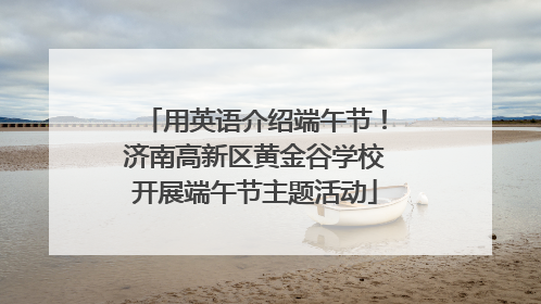 用英语介绍端午节！济南高新区黄金谷学校开展端午节主题活动