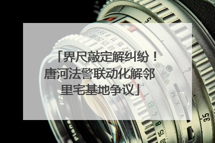 界尺敲定解纠纷！唐河法警联动化解邻里宅基地争议