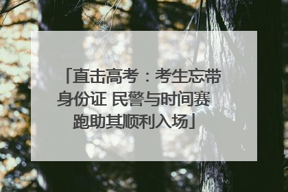 直击高考：考生忘带身份证 民警与时间赛跑助其顺利入场