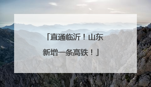 直通临沂！山东新增一条高铁！