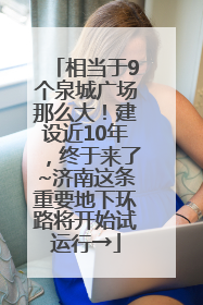 相当于9个泉城广场那么大！建设近10年，终于来了~济南这条重要地下环路将开始试运行→