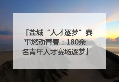 盐城“人才逐梦”赛事燃动青春：180余名青年人才赛场逐梦