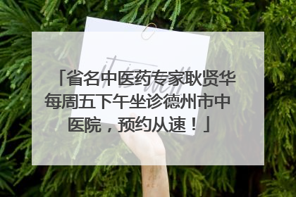 省名中医药专家耿贤华每周五下午坐诊德州市中医院，预约从速！