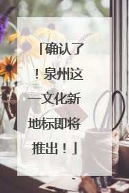 确认了！泉州这一文化新地标即将推出！