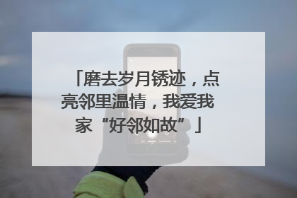 磨去岁月锈迹，点亮邻里温情，我爱我家“好邻如故”