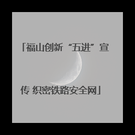 福山创新“五进”宣传 织密铁路安全网