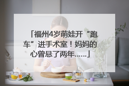 福州4岁萌娃开“跑车”进手术室！妈妈的心曾悬了两年……