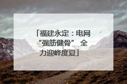 福建永定：电网“强筋健骨” 全力迎峰度夏