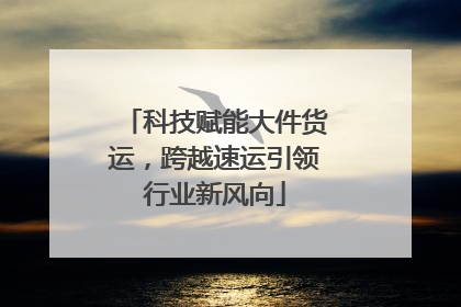 科技赋能大件货运，跨越速运引领行业新风向