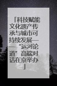 科技赋能文化遗产传承与城市可持续发展——“运河论道”高端对话在京举办