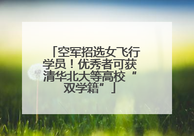 空军招选女飞行学员！优秀者可获清华北大等高校“双学籍”