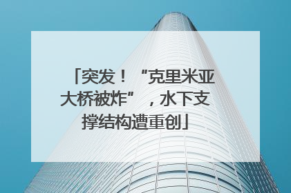 突发！“克里米亚大桥被炸”，水下支撑结构遭重创