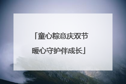 童心粽意庆双节 暖心守护伴成长