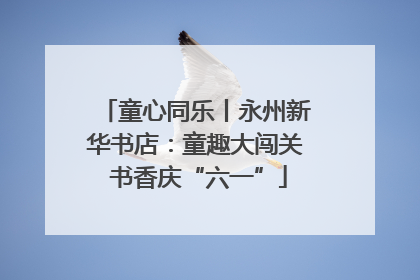 童心同乐丨永州新华书店：童趣大闯关 书香庆“六一”