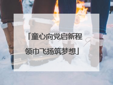 童心向党启新程 领巾飞扬筑梦想