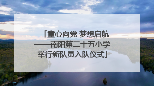 童心向党 梦想启航——南阳第二十五小学举行新队员入队仪式