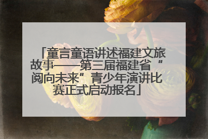 童言童语讲述福建文旅故事——第三届福建省“阅向未来”青少年演讲比赛正式启动报名