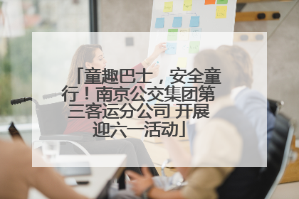 童趣巴士，安全童行！南京公交集团第三客运分公司 开展迎六一活动