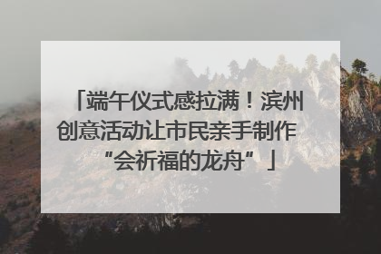端午仪式感拉满！滨州创意活动让市民亲手制作“会祈福的龙舟”