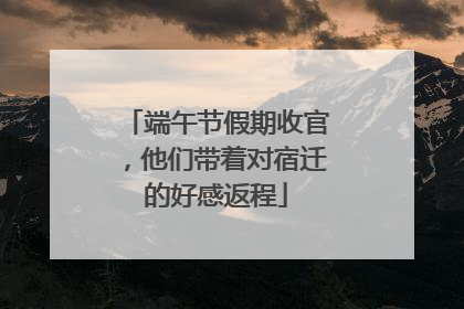 端午节假期收官，他们带着对宿迁的好感返程