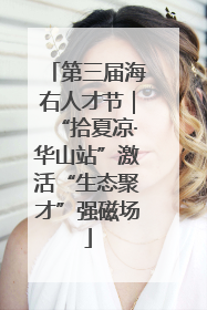 第三届海右人才节｜“拾夏凉·华山站”激活“生态聚才”强磁场