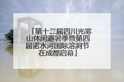 第十二届四川光雾山休闲避暑季暨第四届诺水河国际溶洞节在成都启幕