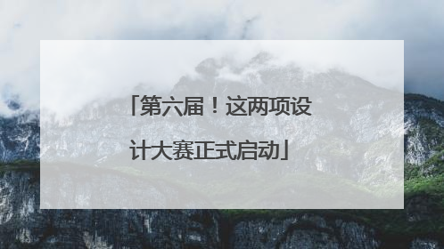 第六届！这两项设计大赛正式启动