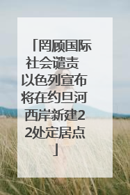 罔顾国际社会谴责 以色列宣布将在约旦河西岸新建22处定居点