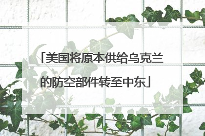 美国将原本供给乌克兰的防空部件转至中东