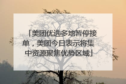 美团优选多地暂停接单，美团今日表示将集中资源聚焦优势区域