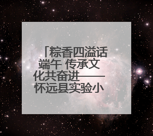 粽香四溢话端午 传承文化共奋进——怀远县实验小学开展迎端午系列活动