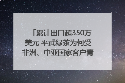 累计出口超350万美元 平武绿茶为何受非洲、中亚国家客户青睐？｜发布会观察