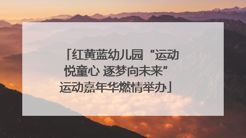 红黄蓝幼儿园“运动悦童心 逐梦向未来”运动嘉年华燃情举办