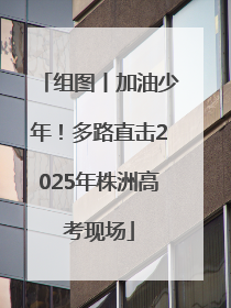 组图丨加油少年！多路直击2025年株洲高考现场