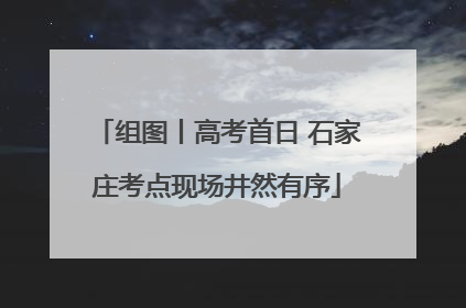 组图丨高考首日 石家庄考点现场井然有序
