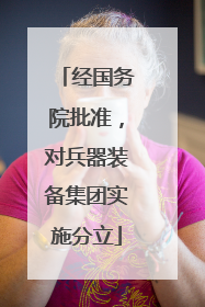 经国务院批准，对兵器装备集团实施分立