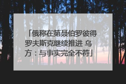 俄称在第聂伯罗彼得罗夫斯克继续推进 乌方：与事实完全不符