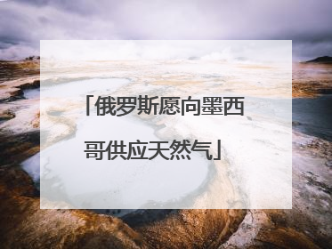 俄罗斯愿向墨西哥供应天然气
